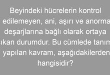 Beyindeki hücrelerin kontrol edilemeyen, ani, aşırı ve anormal deşarjlarına bağlı olarak ortaya çıkan durumdur. Bu cümlede tanımı yapılan kavram, aşağıdakilerden hangisidir?
