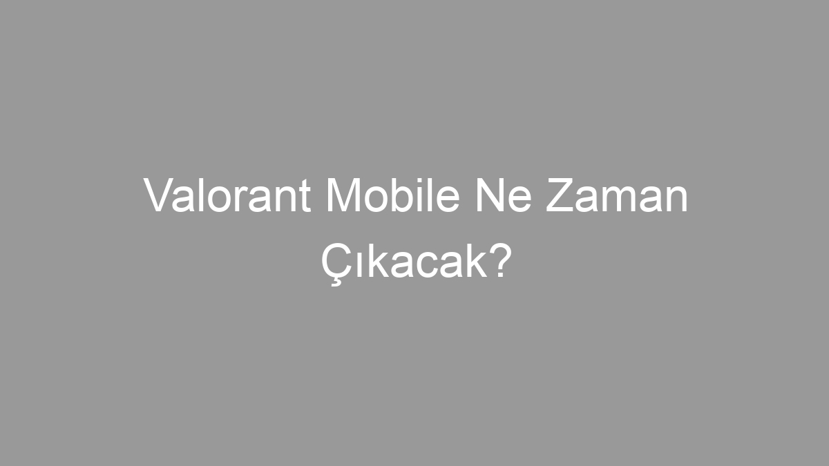 Valorant Mobile Ne Zaman Çıkacak?