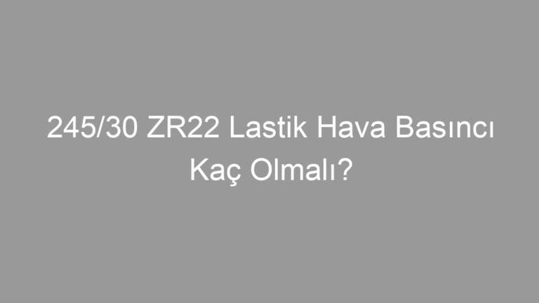 245/30 ZR22 Lastik Hava Basıncı Kaç Olmalı?