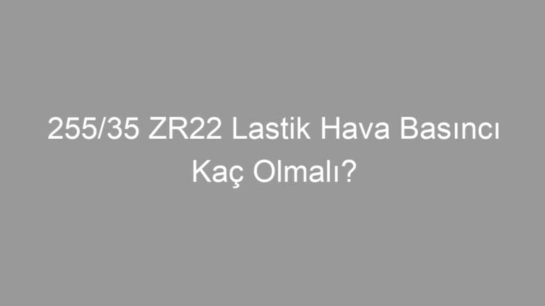 255/35 ZR22 Lastik Hava Basıncı Kaç Olmalı?