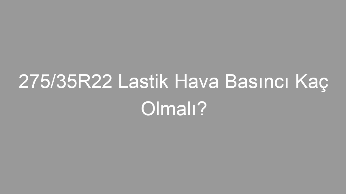 275/35R22 Lastik Hava Basıncı Kaç Olmalı?