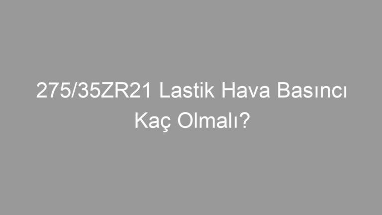 275/35ZR21 Lastik Hava Basıncı Kaç Olmalı?