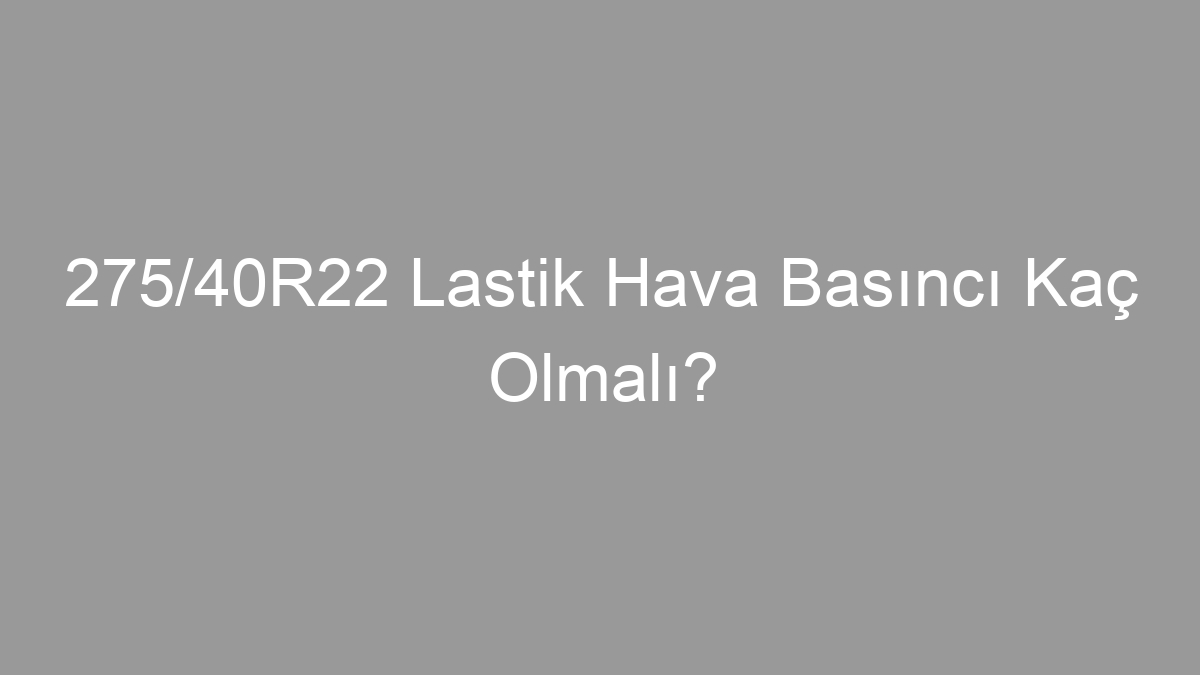 275/40R22 Lastik Hava Basıncı Kaç Olmalı?