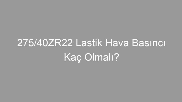 275/40ZR22 Lastik Hava Basıncı Kaç Olmalı?