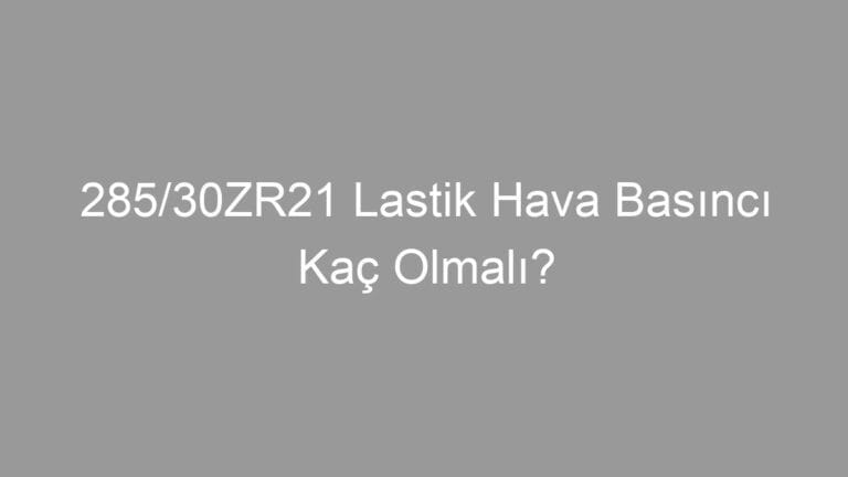 285/30ZR21 Lastik Hava Basıncı Kaç Olmalı?