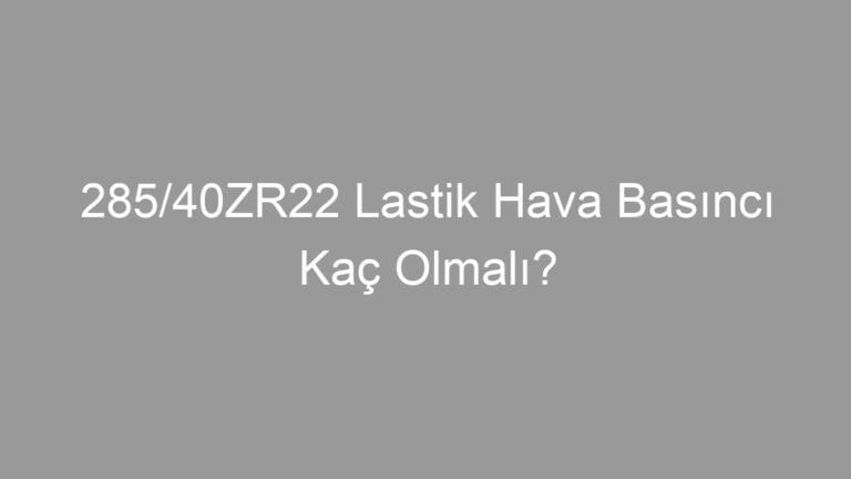 285/40ZR22 Lastik Hava Basıncı Kaç Olmalı?