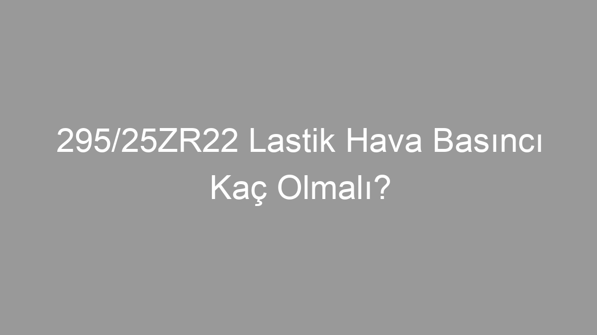 295/25ZR22 Lastik Hava Basıncı Kaç Olmalı?