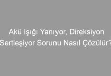 Akü Işığı Yanıyor, Direksiyon Sertleşiyor Sorunu Nasıl Çözülür?