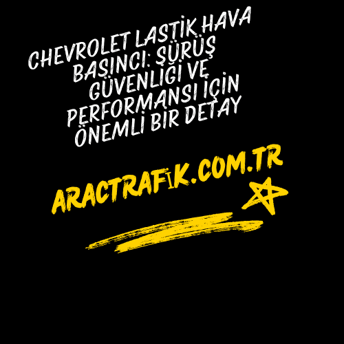 Chevrolet Lastik Hava Basıncı Sürüş Güvenliği ve Performansı İçin Önemli Bir Detay