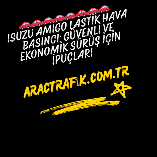 Isuzu Amigo Lastik Hava Basıncı Güvenli ve Ekonomik Sürüş İçin İpuçları