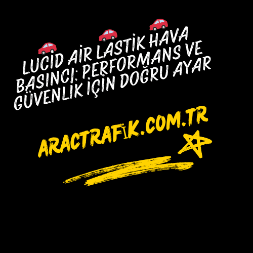 Lucid Air Lastik Hava Basıncı: Performans ve Güvenlik İçin Doğru Ayar
