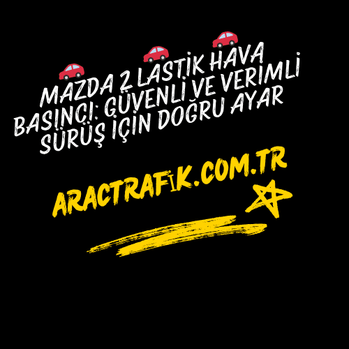 Mazda 2 Lastik Hava Basıncı Güvenli ve Verimli Sürüş İçin Doğru Ayar