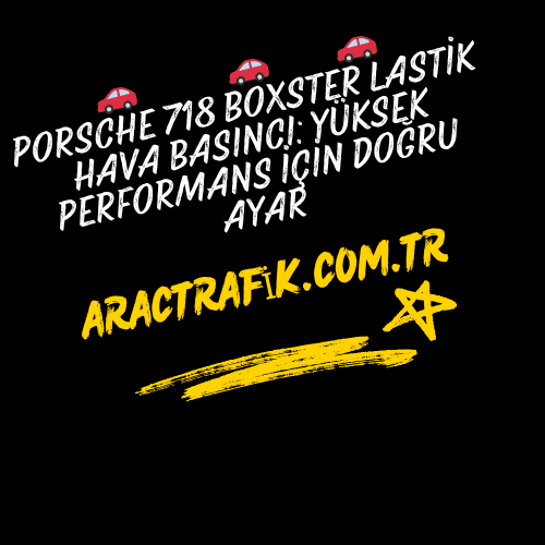 Porsche 718 Boxster Lastik Hava Basıncı Yüksek Performans İçin Doğru Ayar