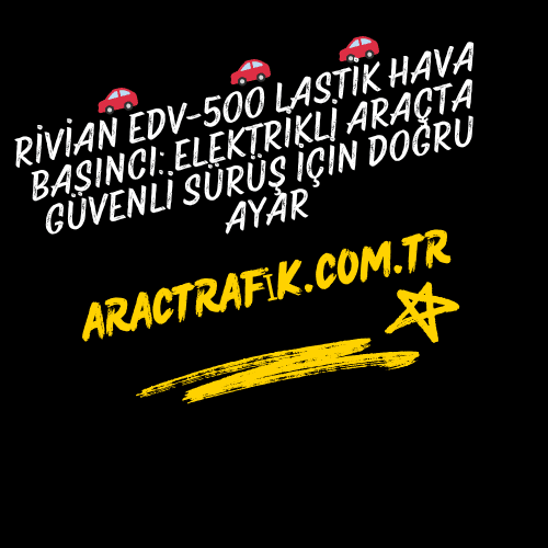 Rivian EDV-500 Lastik Hava Basıncı Elektrikli Araçta Güvenli Sürüş İçin Doğru Ayar