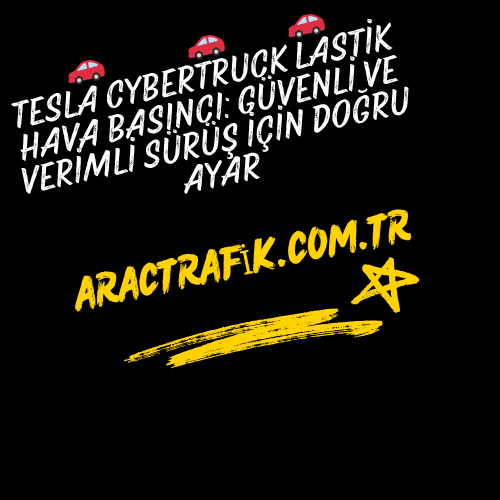 Tesla Cybertruck Lastik Hava Basıncı: Güvenli ve Verimli Sürüş İçin Doğru Ayar