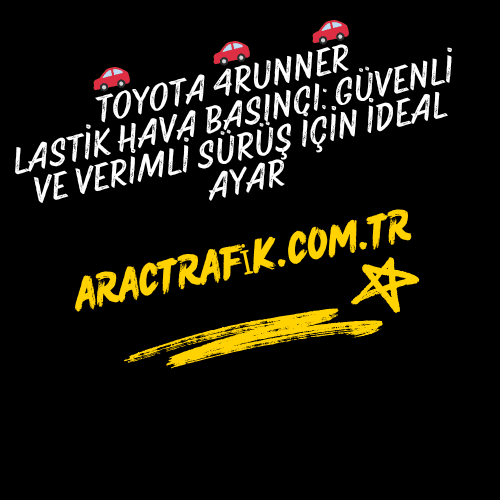 Toyota 4Runner Lastik Hava Basıncı Güvenli ve Verimli Sürüş İçin İdeal Ayar