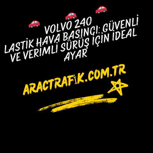 Volvo 240 Lastik Hava Basıncı Güvenli ve Verimli Sürüş İçin İdeal Ayar