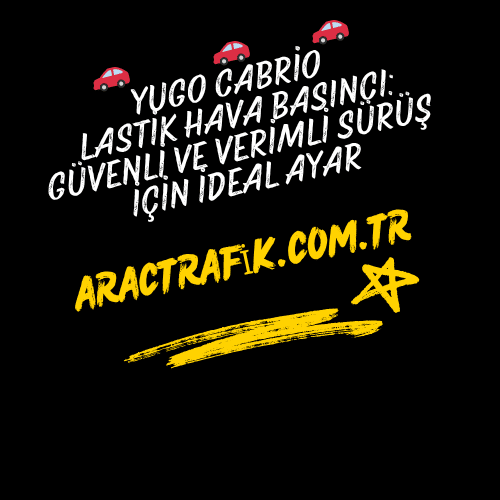 Yugo Cabrio Lastik Hava Basıncı Güvenli ve Verimli Sürüş İçin İdeal Ayar