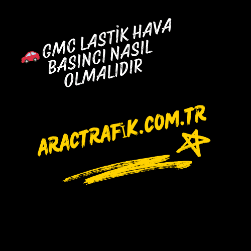 🚗 GMC Lastik Hava Basıncı Nasıl Olmalıdır